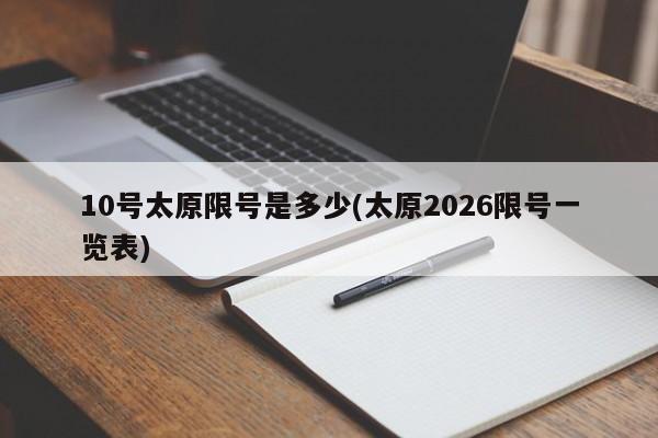 10号太原限号是多少(太原2026限号一览表)