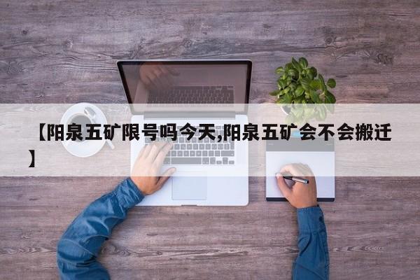 【阳泉五矿限号吗今天,阳泉五矿会不会搬迁】