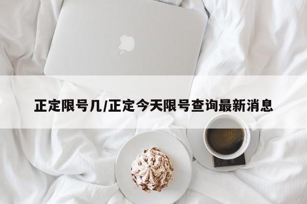 正定限号几/正定今天限号查询最新消息