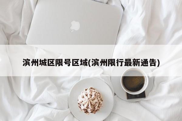 滨州城区限号区域(滨州限行最新通告)
