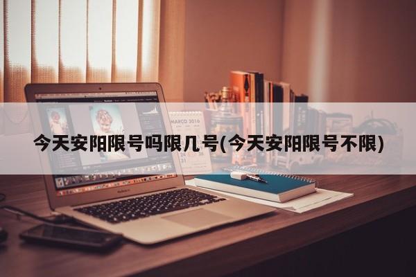 今天安阳限号吗限几号(今天安阳限号不限)