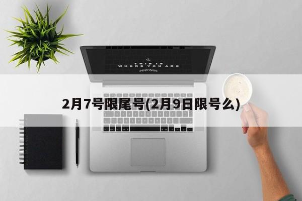 2月7号限尾号(2月9日限号么)