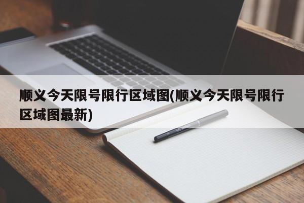 顺义今天限号限行区域图(顺义今天限号限行区域图最新)