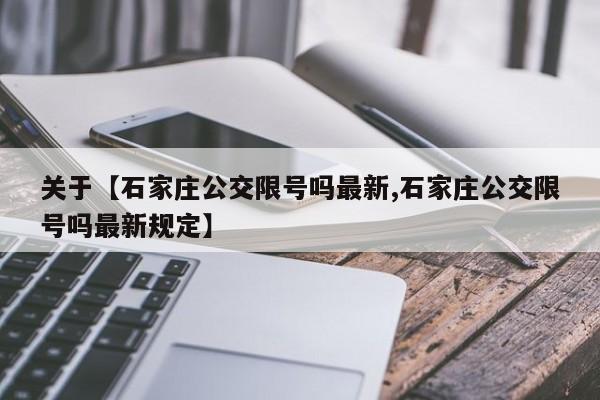 关于【石家庄公交限号吗最新,石家庄公交限号吗最新规定】