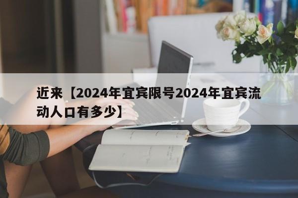 近来【2024年宜宾限号2024年宜宾流动人口有多少】