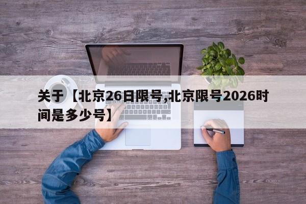 关于【北京26日限号,北京限号2026时间是多少号】