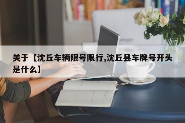 关于【沈丘车辆限号限行,沈丘县车牌号开头是什么】