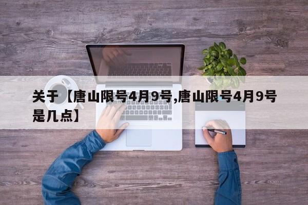 关于【唐山限号4月9号,唐山限号4月9号是几点】