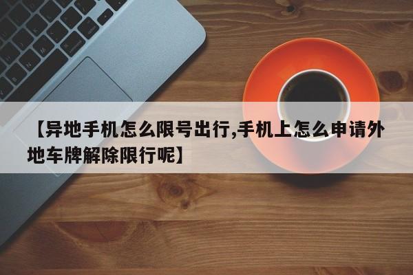 【异地手机怎么限号出行,手机上怎么申请外地车牌解除限行呢】