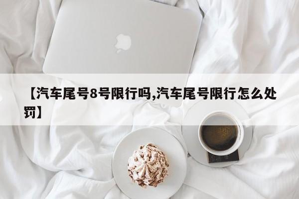 【汽车尾号8号限行吗,汽车尾号限行怎么处罚】