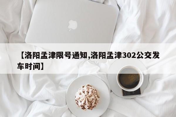 【洛阳孟津限号通知,洛阳孟津302公交发车时间】