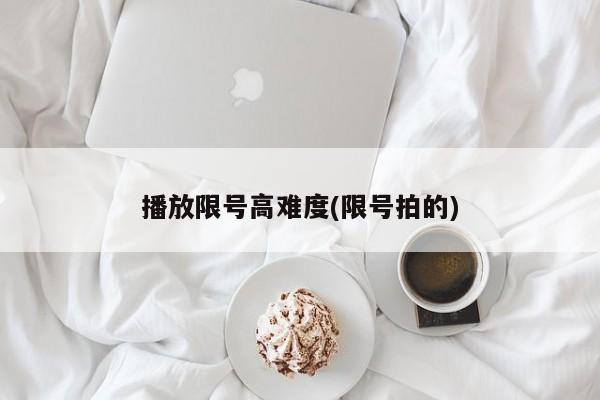 播放限号高难度(限号拍的)