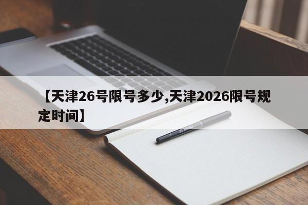【天津26号限号多少,天津2026限号规定时间】