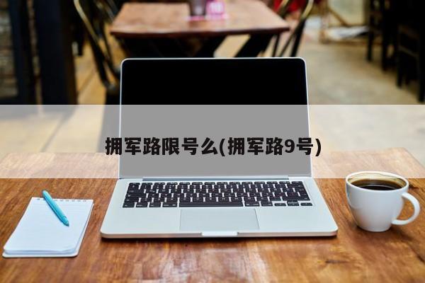 拥军路限号么(拥军路9号)