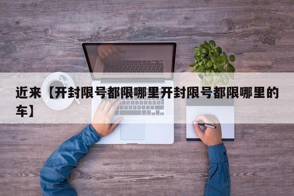 近来【开封限号都限哪里开封限号都限哪里的车】
