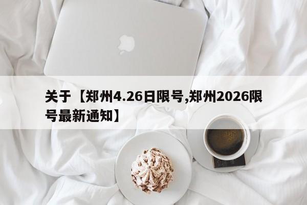 关于【郑州4.26日限号,郑州2026限号最新通知】