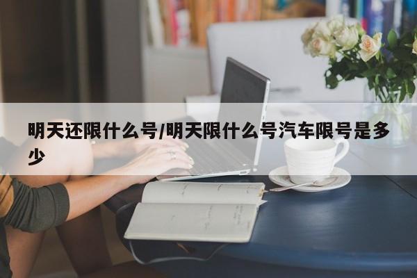 明天还限什么号/明天限什么号汽车限号是多少