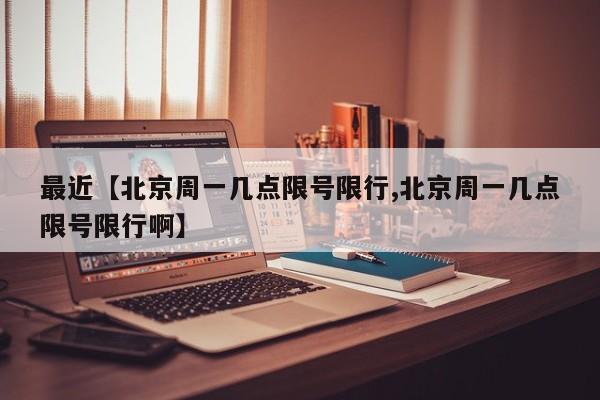 最近【北京周一几点限号限行,北京周一几点限号限行啊】