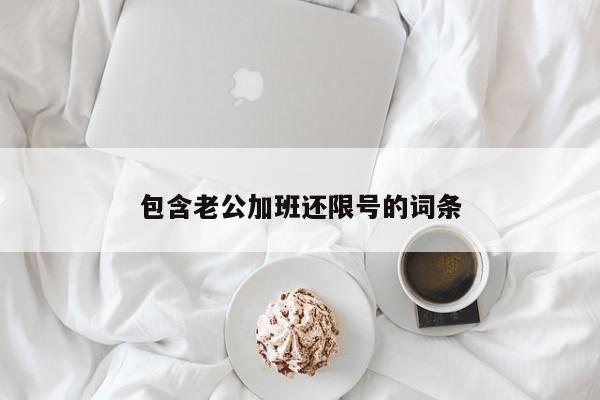 包含老公加班还限号的词条