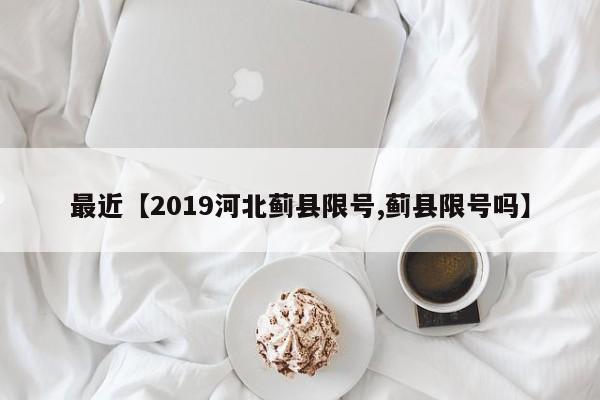 最近【2019河北蓟县限号,蓟县限号吗】
