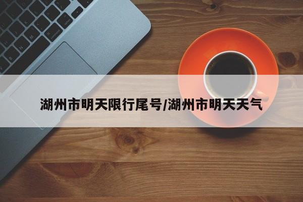 湖州市明天限行尾号/湖州市明天天气