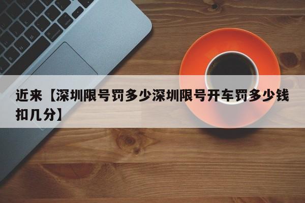 近来【深圳限号罚多少深圳限号开车罚多少钱扣几分】