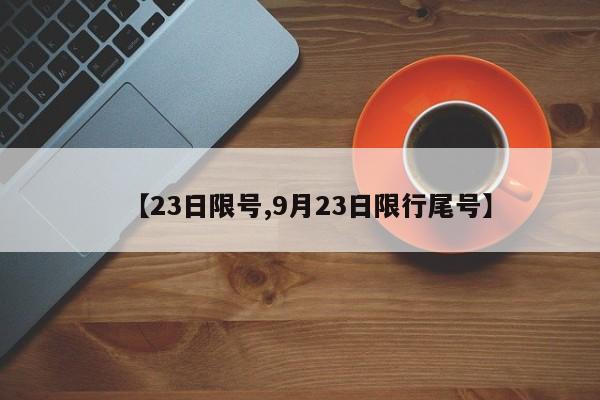 【23日限号,9月23日限行尾号】
