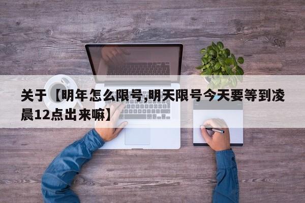 关于【明年怎么限号,明天限号今天要等到凌晨12点出来嘛】