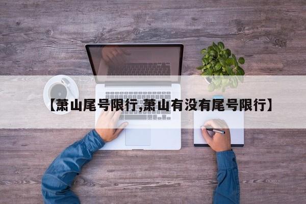 【萧山尾号限行,萧山有没有尾号限行】