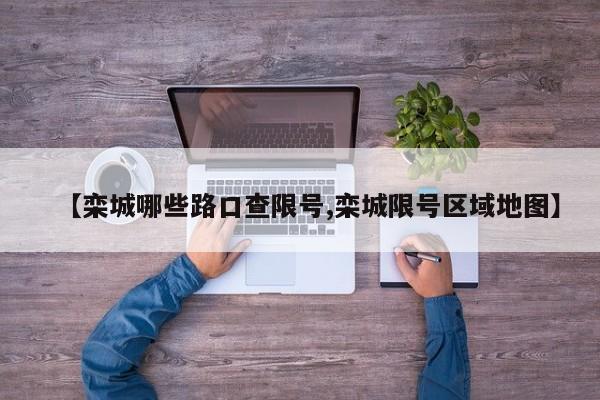 【栾城哪些路口查限号,栾城限号区域地图】