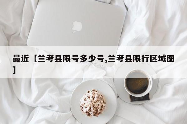 最近【兰考县限号多少号,兰考县限行区域图】