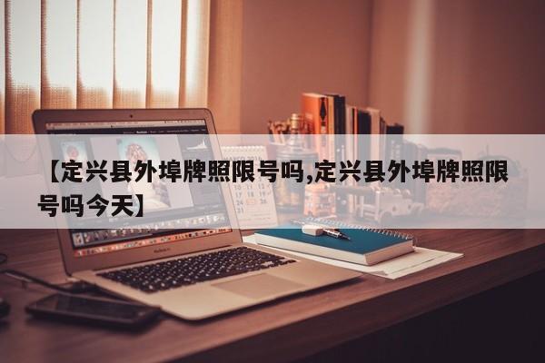 【定兴县外埠牌照限号吗,定兴县外埠牌照限号吗今天】