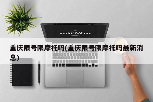重庆限号限摩托吗(重庆限号限摩托吗最新消息)