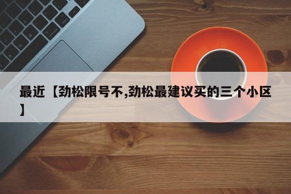 最近【劲松限号不,劲松最建议买的三个小区】
