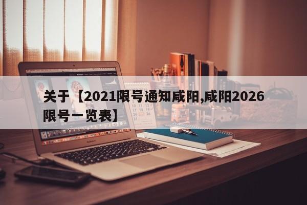 关于【2021限号通知咸阳,咸阳2026限号一览表】