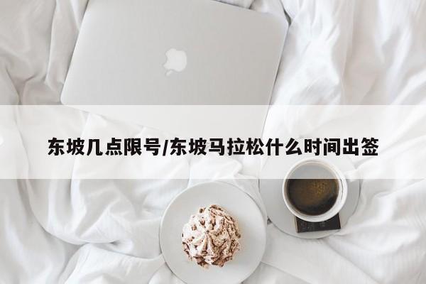 东坡几点限号/东坡马拉松什么时间出签