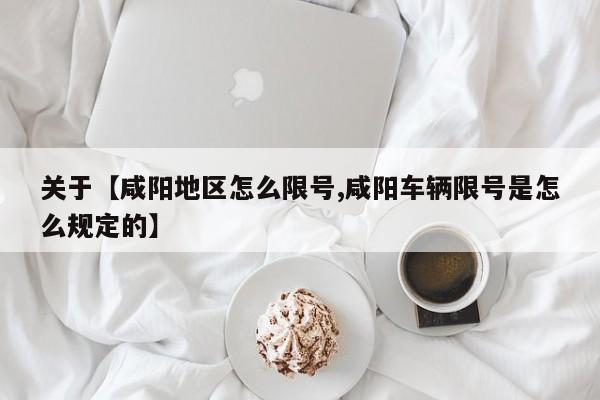 关于【咸阳地区怎么限号,咸阳车辆限号是怎么规定的】