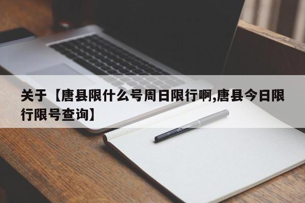 关于【唐县限什么号周日限行啊,唐县今日限行限号查询】