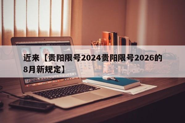 近来【贵阳限号2024贵阳限号2026的8月新规定】