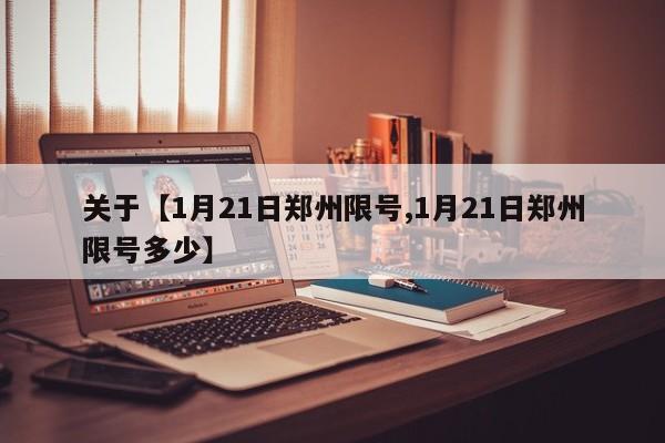 关于【1月21日郑州限号,1月21日郑州限号多少】