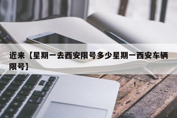 近来【星期一去西安限号多少星期一西安车辆限号】