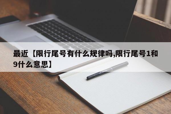 最近【限行尾号有什么规律吗,限行尾号1和9什么意思】