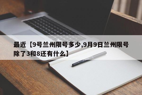 最近【9号兰州限号多少,9月9日兰州限号除了3和8还有什么】