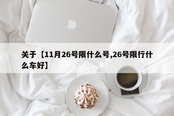 关于【11月26号限什么号,26号限行什么车好】