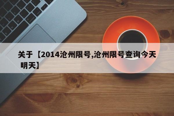 关于【2014沧州限号,沧州限号查询今天 明天】