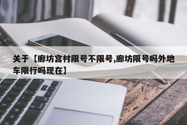 关于【廊坊宫村限号不限号,廊坊限号吗外地车限行吗现在】