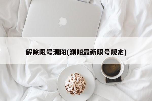 解除限号濮阳(濮阳最新限号规定)