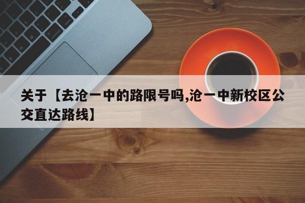 关于【去沧一中的路限号吗,沧一中新校区公交直达路线】