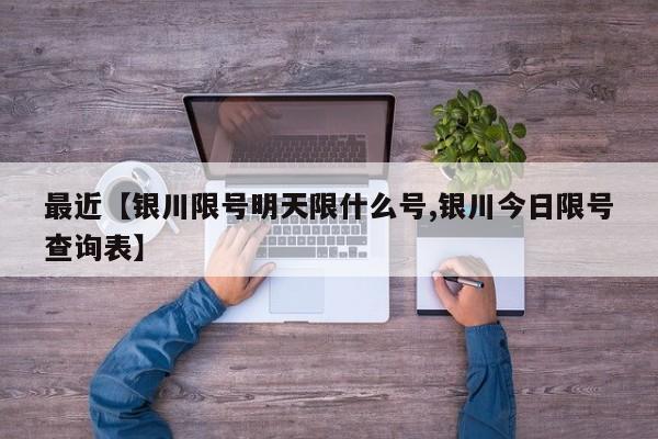 最近【银川限号明天限什么号,银川今日限号查询表】