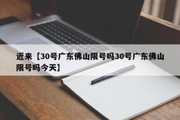 近来【30号广东佛山限号吗30号广东佛山限号吗今天】